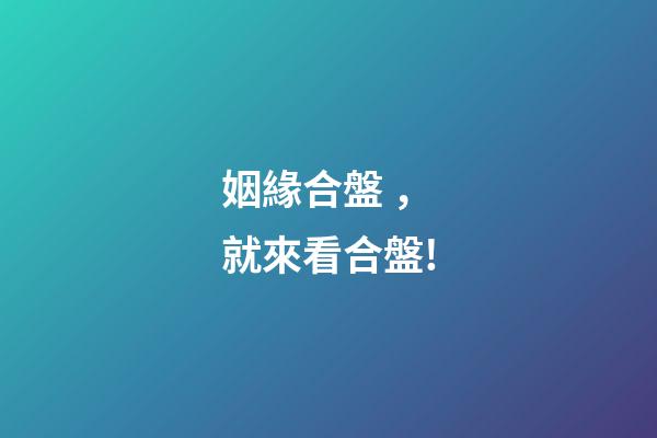 姻緣合盤，就來看合盤!